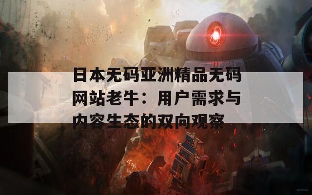 日本无码亚洲精品无码网站老牛：用户需求与内容生态的双向观察