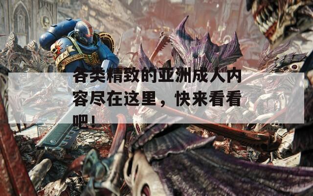 各类精致的亚洲成人内容尽在这里，快来看看吧！
