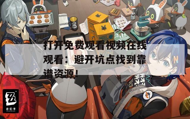 打开免费观看视频在线观看：避开坑点找到靠谱资源！  第1张
