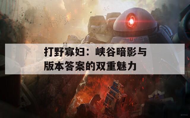 打野寡妇：峡谷暗影与版本答案的双重魅力