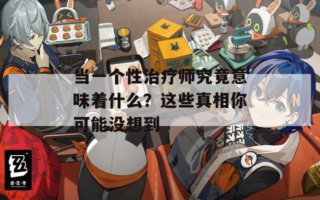 当一个性治疗师究竟意味着什么？这些真相你可能没想到  第1张