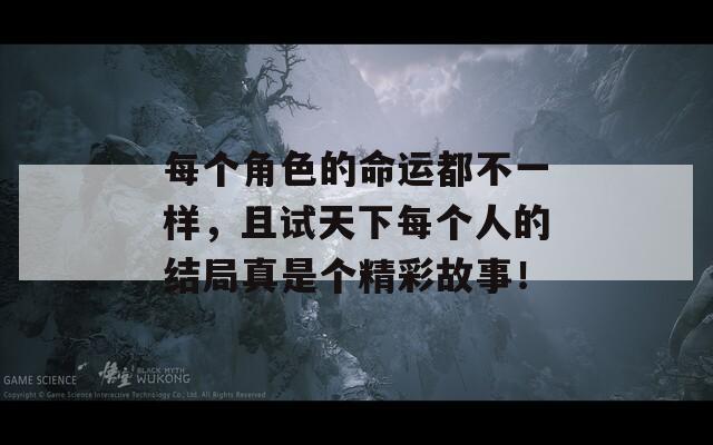 每个角色的命运都不一样，且试天下每个人的结局真是个精彩故事！  第1张