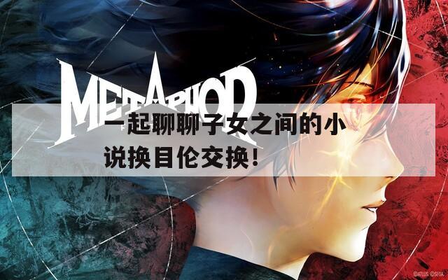 一起聊聊子女之间的小说换目伦交换！  第1张