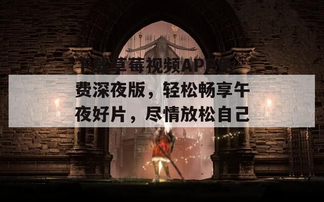 下载草莓视频APP免费深夜版，轻松畅享午夜好片，尽情放松自己！