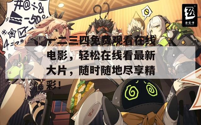 一二三四免费观看在线电影，轻松在线看最新大片，随时随地尽享精彩！