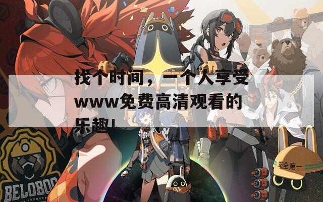 找个时间，一个人享受www免费高清观看的乐趣！