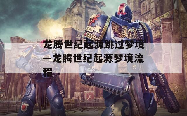 龙腾世纪起源跳过梦境—龙腾世纪起源梦境流程