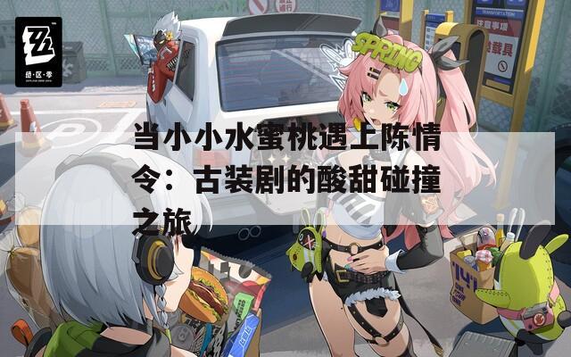 当小小水蜜桃遇上陈情令：古装剧的酸甜碰撞之旅
