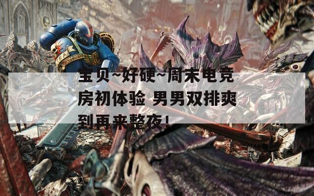 宝贝～好硬～周末电竞房初体验 男男双排爽到再来整夜！  第1张
