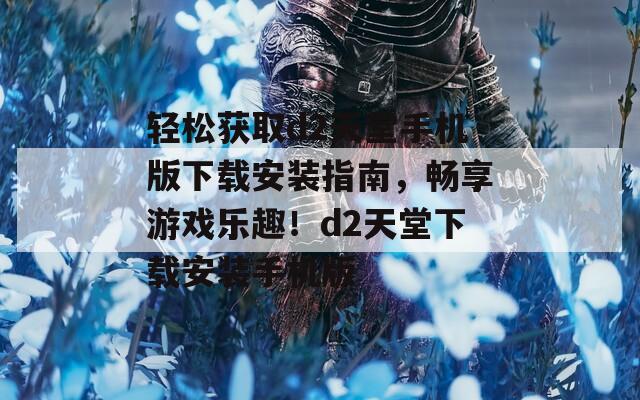 轻松获取d2天堂手机版下载安装指南，畅享游戏乐趣！d2天堂下载安装手机版  第1张