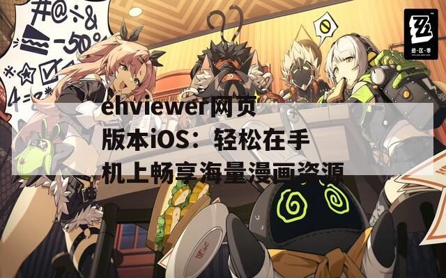 ehviewer网页版本iOS：轻松在手机上畅享海量漫画资源
