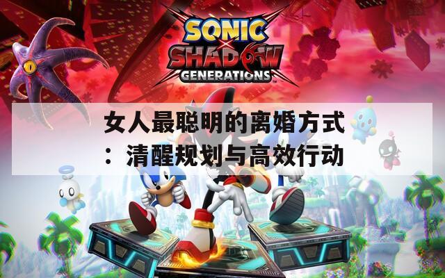 女人最聪明的离婚方式：清醒规划与高效行动  第1张