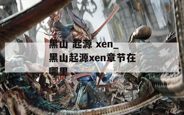 黑山 起源 xen_黑山起源xen章节在哪里