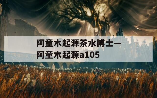阿童木起源茶水博士—阿童木起源a105