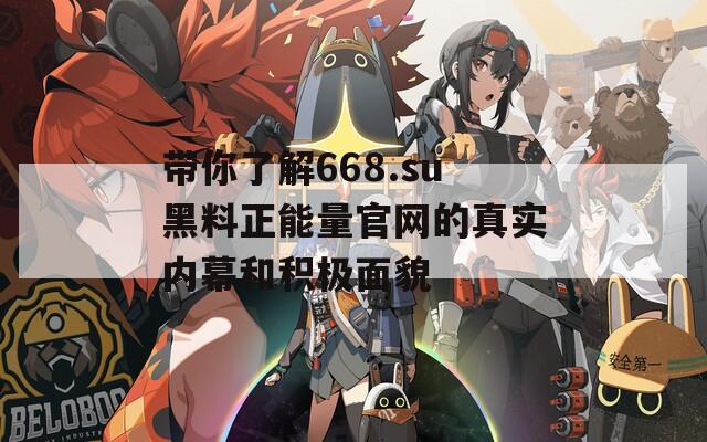 带你了解668.su黑料正能量官网的真实内幕和积极面貌