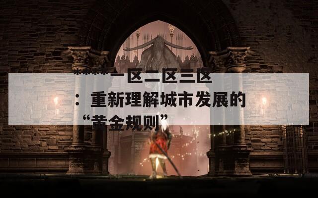 ****一区二区三区：重新理解城市发展的“黄金规则”