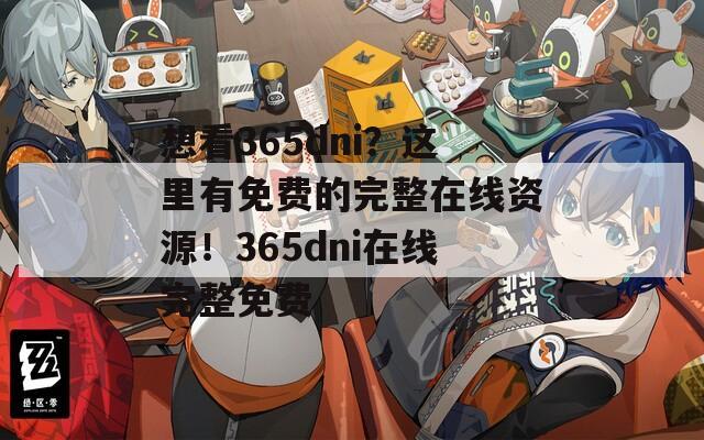 想看365dni？这里有免费的完整在线资源！365dni在线完整免费