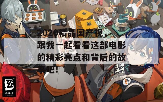 2020精品国产视，跟我一起看看这部电影的精彩亮点和背后的故事吧！