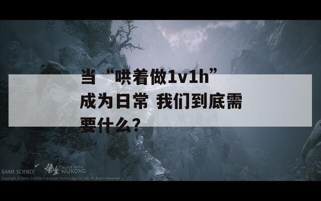 当“哄着做1v1h”成为日常 我们到底需要什么？