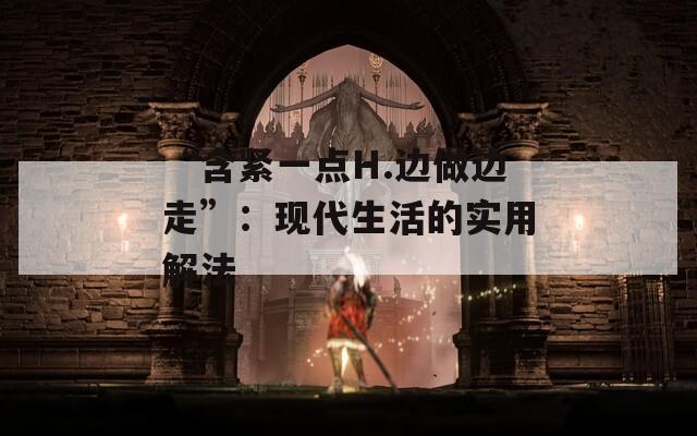 “含紧一点H.边做边走”：现代生活的实用解法