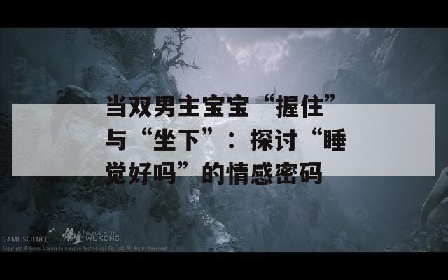 当双男主宝宝“握住”与“坐下”：探讨“睡觉好吗”的情感密码