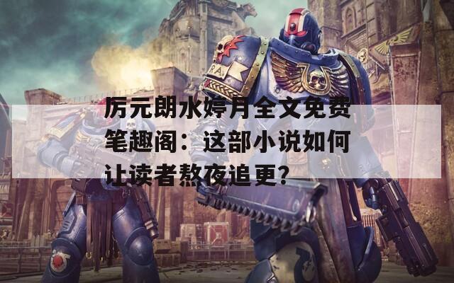 厉元朗水婷月全文免费笔趣阁：这部小说如何让读者熬夜追更？  第1张