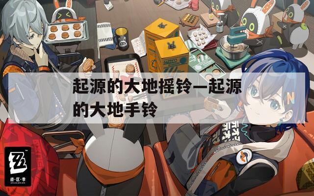 起源的大地摇铃—起源的大地手铃