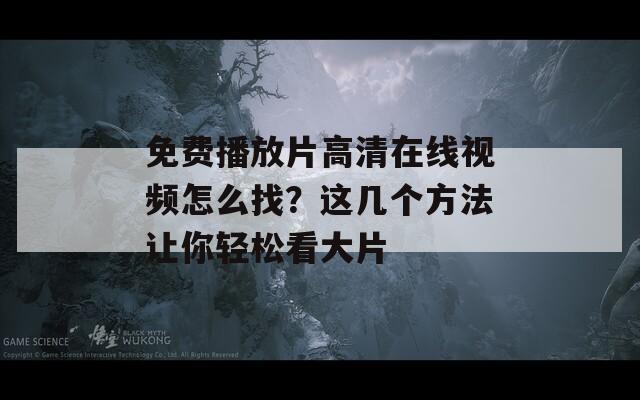 免费播放片高清在线视频怎么找？这几个方法让你轻松看大片