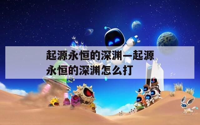 起源永恒的深渊—起源永恒的深渊怎么打