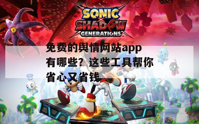 免费的舆情网站app有哪些？这些工具帮你省心又省钱  第1张