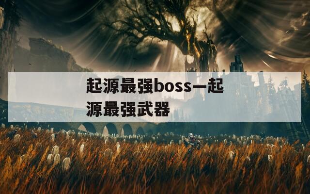 起源最强boss—起源最强武器