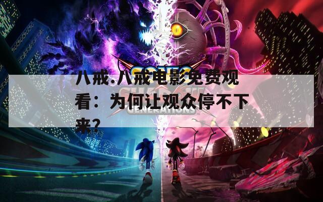 八戒.八戒电影免费观看：为何让观众停不下来？