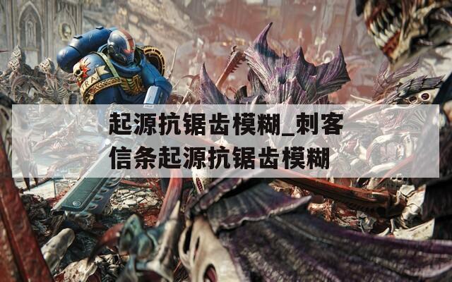 起源抗锯齿模糊_刺客信条起源抗锯齿模糊