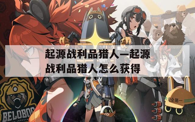 起源战利品猎人—起源战利品猎人怎么获得