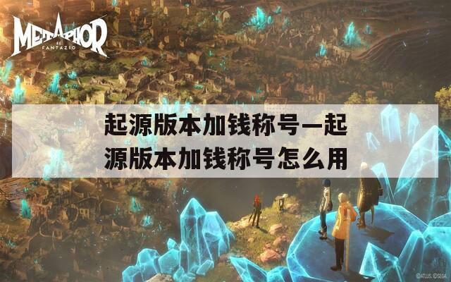 起源版本加钱称号—起源版本加钱称号怎么用  第1张
