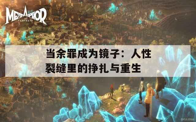 当余罪成为镜子：人性裂缝里的挣扎与重生
