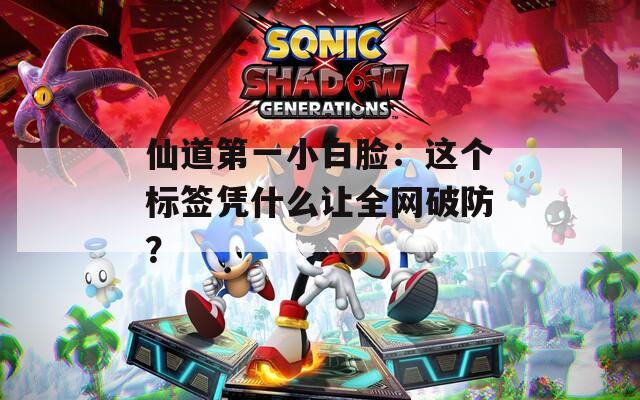 仙道第一小白脸：这个标签凭什么让全网破防？  第1张