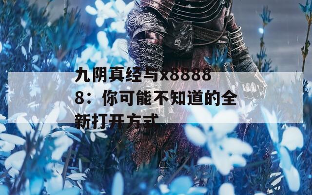 九阴真经与x88888：你可能不知道的全新打开方式