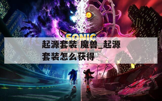 起源套装 魔兽_起源套装怎么获得
