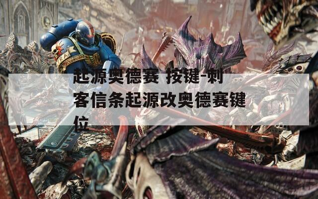 起源奥德赛 按键-刺客信条起源改奥德赛键位