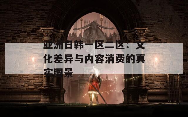 亚洲日韩一区二区：文化差异与内容消费的真实图景