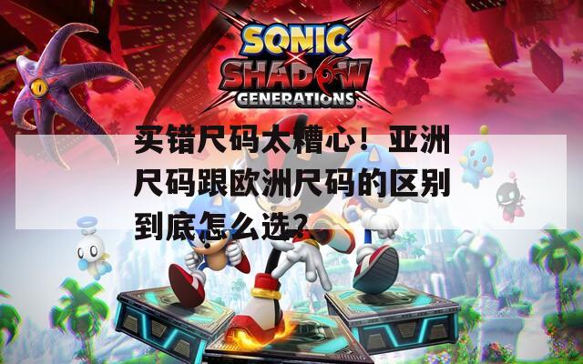 买错尺码太糟心！亚洲尺码跟欧洲尺码的区别到底怎么选？  第1张