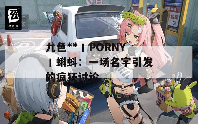 九色**丨PORNY丨蝌蚪：一场名字引发的疯狂讨论  第1张