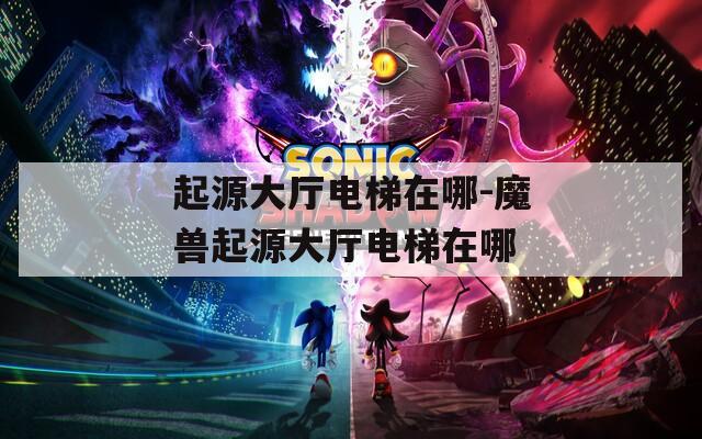起源大厅电梯在哪-魔兽起源大厅电梯在哪