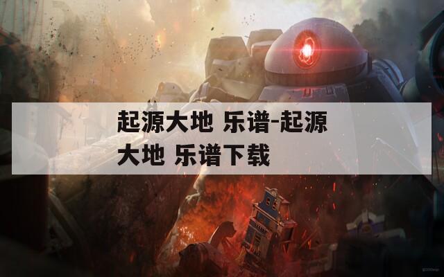 起源大地 乐谱-起源大地 乐谱下载