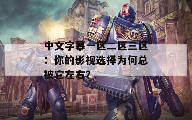 中文字幕一区二区三区：你的影视选择为何总被它左右？