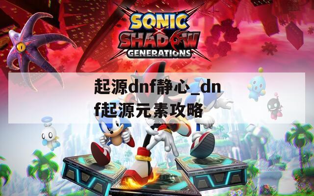 起源dnf静心_dnf起源元素攻略