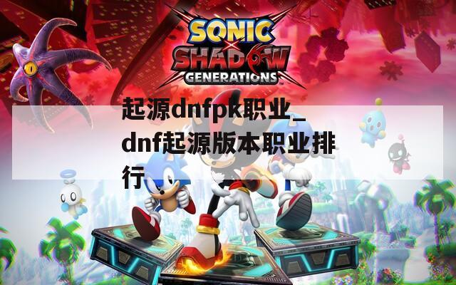 起源dnfpk职业_dnf起源版本职业排行