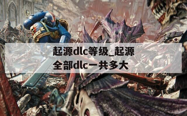 起源dlc等级_起源全部dlc一共多大  第1张