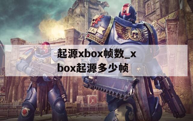 起源xbox帧数_xbox起源多少帧